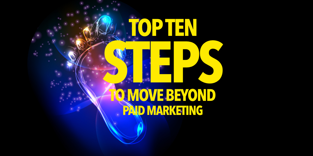 TEN STEPS TO MOVE BEYOND PAID ADVERTISING